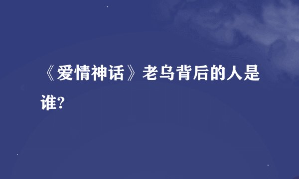 《爱情神话》老乌背后的人是谁?
