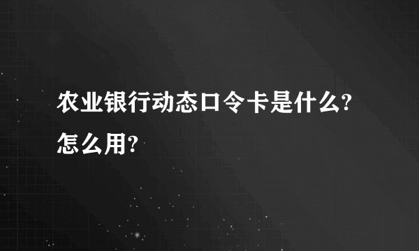 农业银行动态口令卡是什么?怎么用?