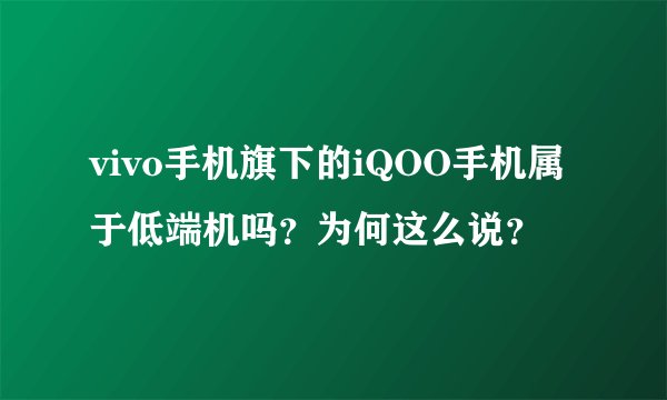 vivo手机旗下的iQOO手机属于低端机吗？为何这么说？