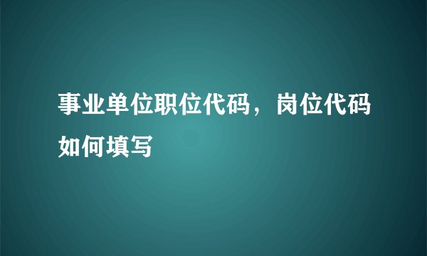 事业单位职位代码，岗位代码如何填写