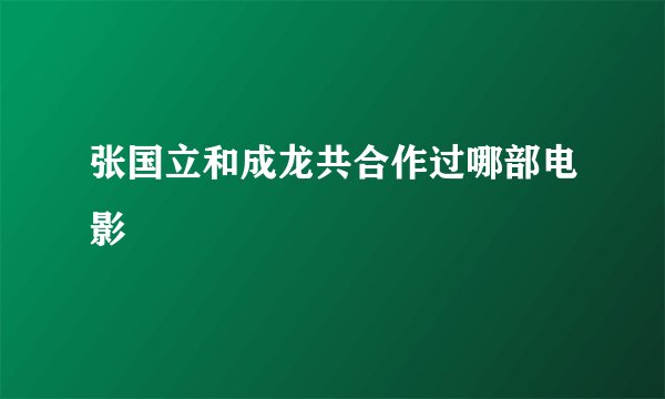 张国立和成龙共合作过哪部电影