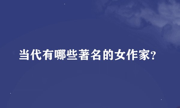 当代有哪些著名的女作家？