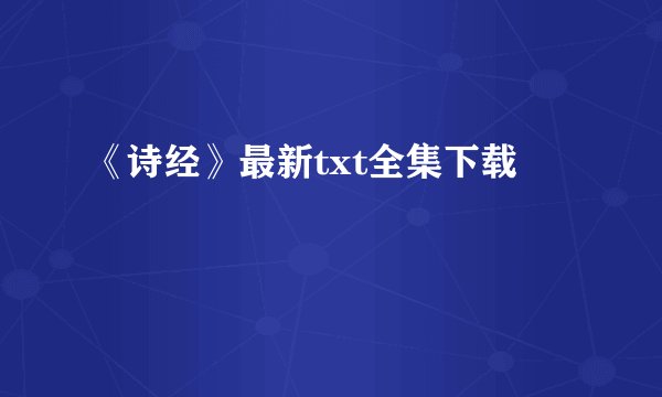 《诗经》最新txt全集下载