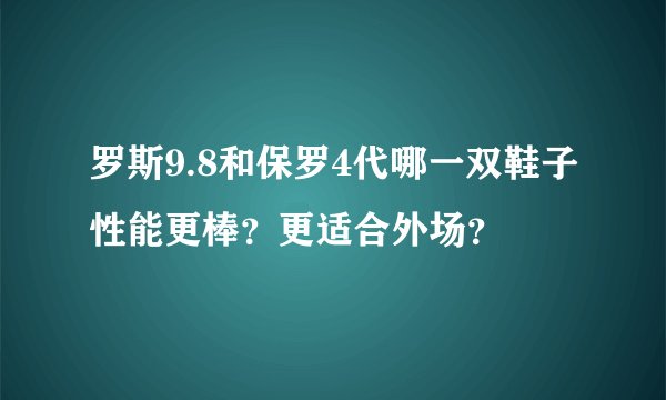 罗斯9.8和保罗4代哪一双鞋子性能更棒？更适合外场？