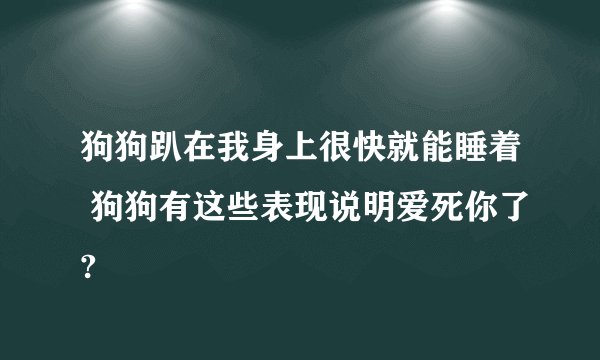 狗狗趴在我身上很快就能睡着 狗狗有这些表现说明爱死你了?