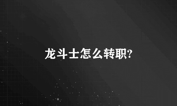 龙斗士怎么转职?