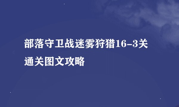 部落守卫战迷雾狩猎16-3关通关图文攻略