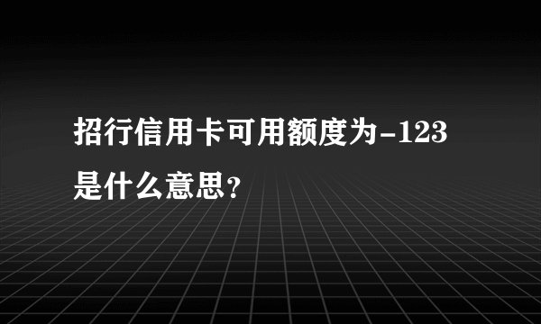 招行信用卡可用额度为-123是什么意思?