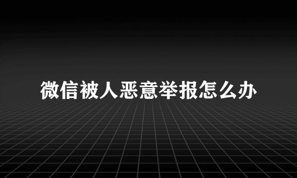 微信被人恶意举报怎么办