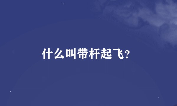 什么叫带杆起飞？