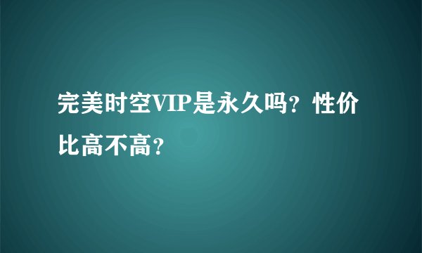 完美时空VIP是永久吗？性价比高不高？
