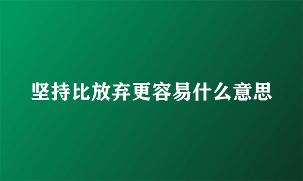 坚持比放弃更容易什么意思