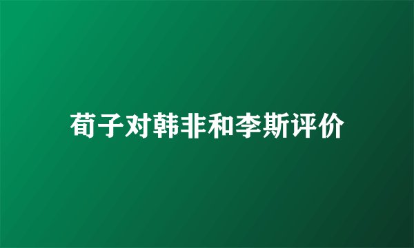 荀子对韩非和李斯评价