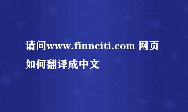 请问www.finnciti.com 网页如何翻译成中文