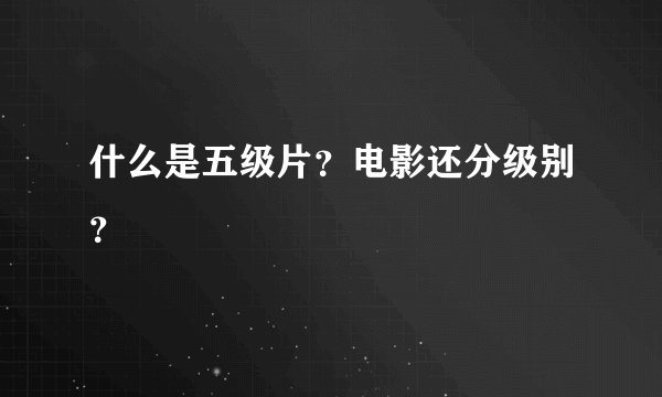 什么是五级片？电影还分级别？