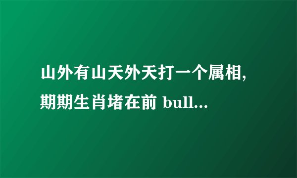 山外有山天外天打一个属相,期期生肖堵在前 bull 山外有山天外天？