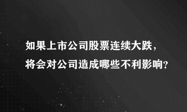 如果上市公司股票连续大跌，将会对公司造成哪些不利影响？