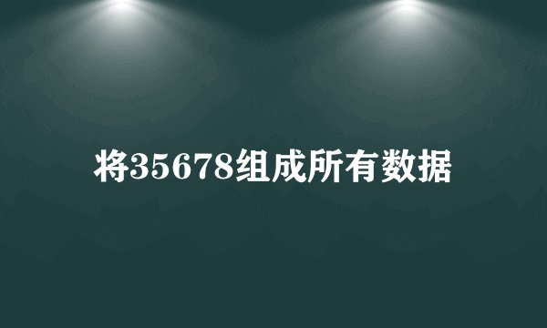 将35678组成所有数据