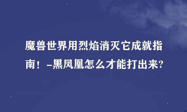 魔兽世界用烈焰消灭它成就指南！-黑凤凰怎么才能打出来?