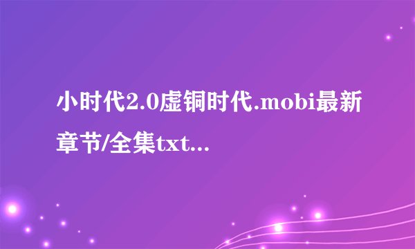 小时代2.0虚铜时代.mobi最新章节/全集txt免费下载