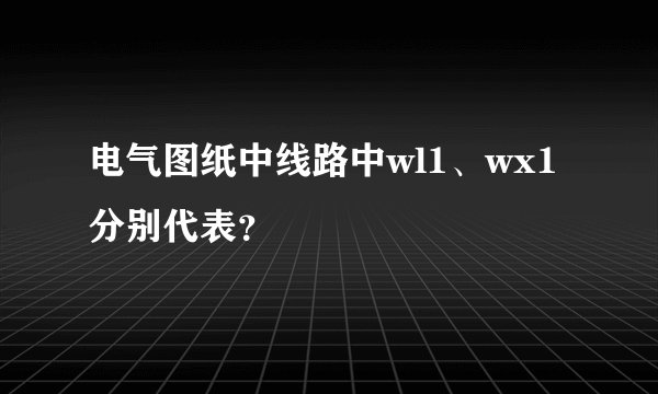电气图纸中线路中wl1、wx1分别代表？
