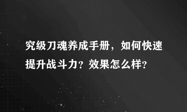 究级刀魂养成手册，如何快速提升战斗力？效果怎么样？