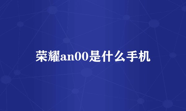 荣耀an00是什么手机