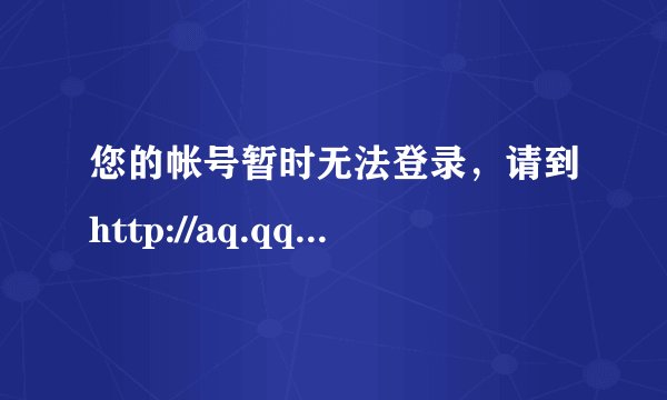您的帐号暂时无法登录，请到http://aq.qq.com/007恢复正常使用。