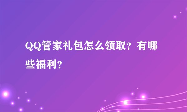 QQ管家礼包怎么领取？有哪些福利？