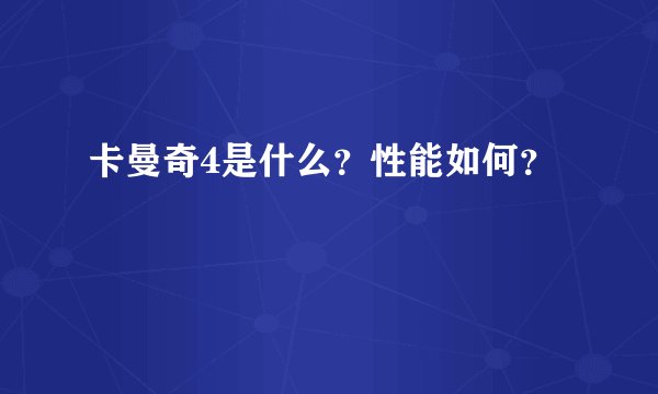 卡曼奇4是什么？性能如何？