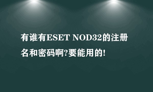 有谁有ESET NOD32的注册名和密码啊?要能用的!