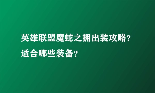 英雄联盟魔蛇之拥出装攻略？适合哪些装备？