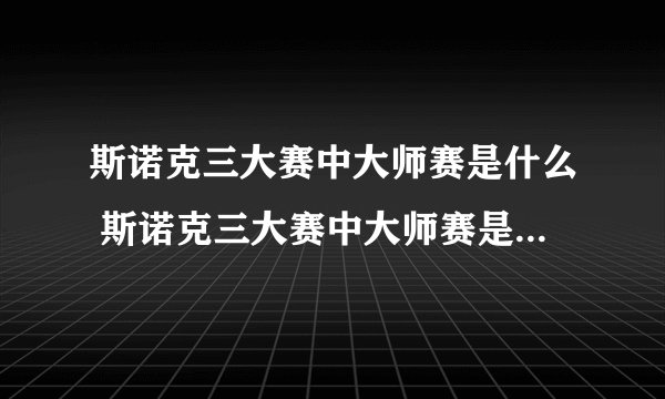 斯诺克三大赛中大师赛是什么 斯诺克三大赛中大师赛是温布利大师赛
