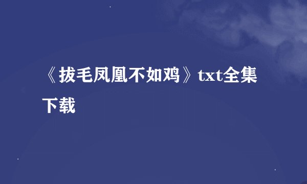 《拔毛凤凰不如鸡》txt全集下载