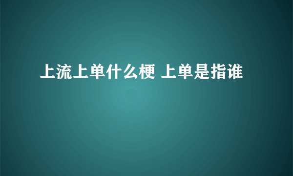 上流上单什么梗 上单是指谁