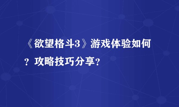 《欲望格斗3》游戏体验如何？攻略技巧分享？