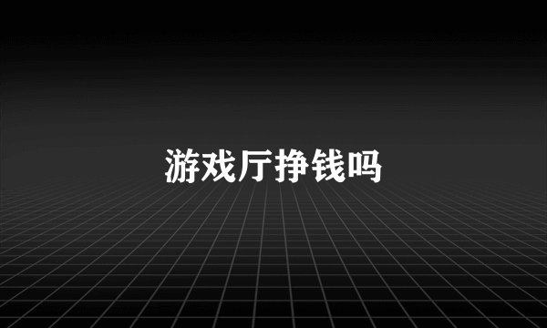 游戏厅挣钱吗