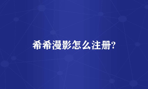 希希漫影怎么注册?