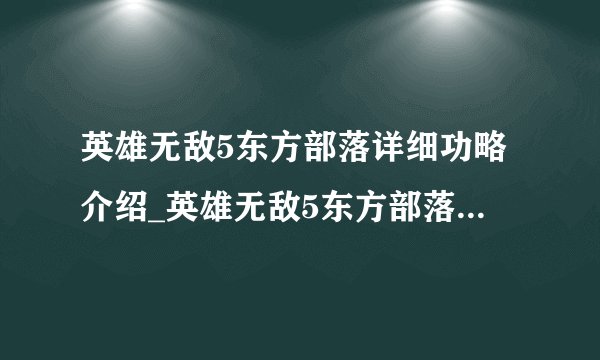 英雄无敌5东方部落详细功略介绍_英雄无敌5东方部落详细功略是什么