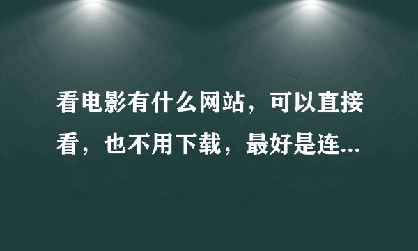 看电影有什么网站，可以直接看，也不用下载，最好是连最新的电视剧什么的都能更新快