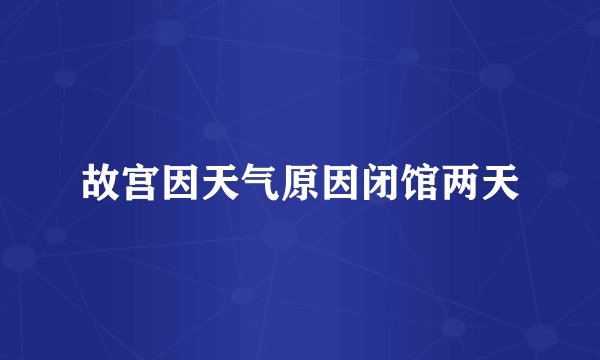 故宫因天气原因闭馆两天
