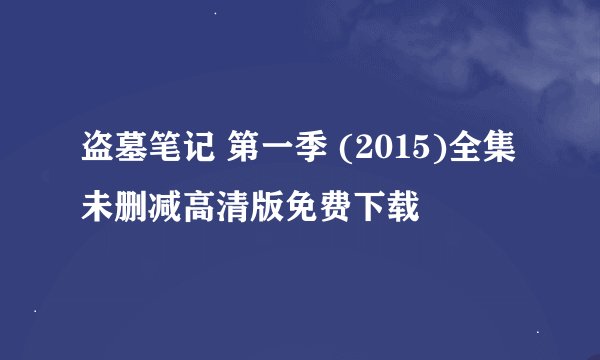 盗墓笔记 第一季 (2015)全集未删减高清版免费下载
