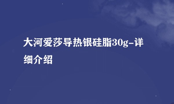 大河爱莎导热银硅脂30g-详细介绍