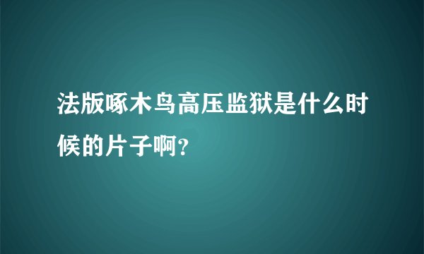 法版啄木鸟高压监狱是什么时候的片子啊？