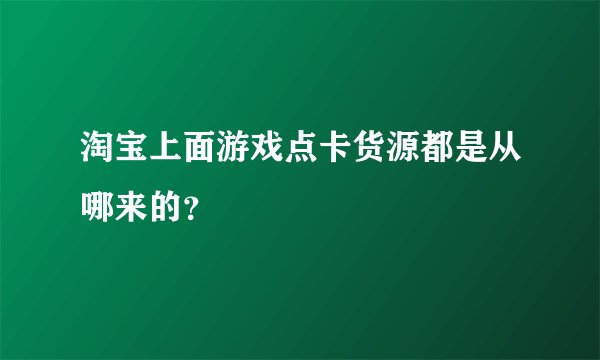 淘宝上面游戏点卡货源都是从哪来的？
