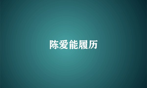 陈爱能履历