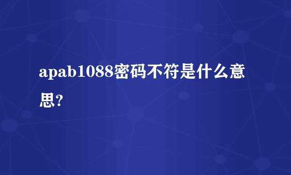 apab1088密码不符是什么意思?