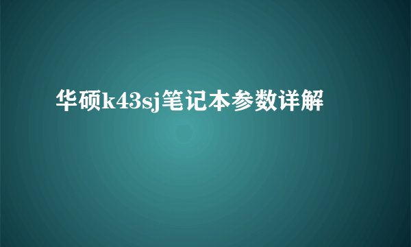 华硕k43sj笔记本参数详解