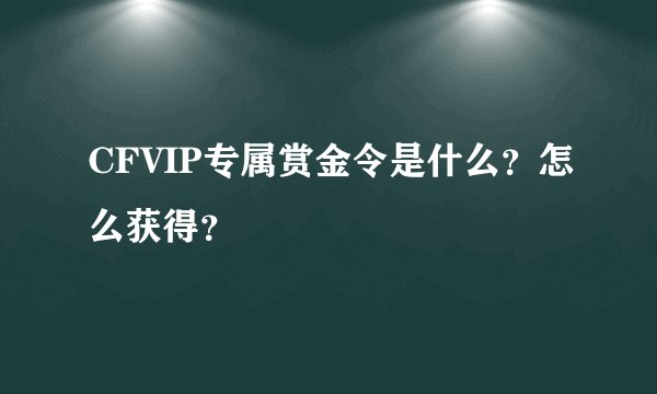 CFVIP专属赏金令是什么？怎么获得？