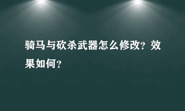 骑马与砍杀武器怎么修改？效果如何？